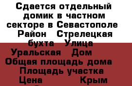 Сдается отдельный домик в частном секторе в Севастополе › Район ­ Стрелецкая бухта › Улица ­ Уральская › Дом ­ 13 › Общая площадь дома ­ 40 › Площадь участка ­ 4 › Цена ­ 1 000 - Крым, Севастополь Недвижимость » Дома, коттеджи, дачи аренда   . Крым,Севастополь